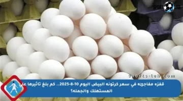 قفزة مفاجئة في سعر كرتونة البيض اليوم 10-8-2025.. كم بلغ تأثيرها على المستهلك والجملة؟